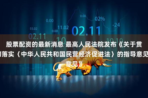 股票配资的最新消息 最高人民法院发布《关于贯彻落实〈中华人民共和国民营经济促进法〉的指导意见》