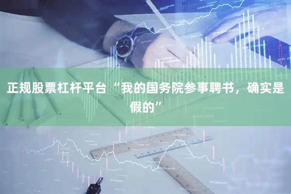 正规股票杠杆平台 “我的国务院参事聘书，确实是假的”