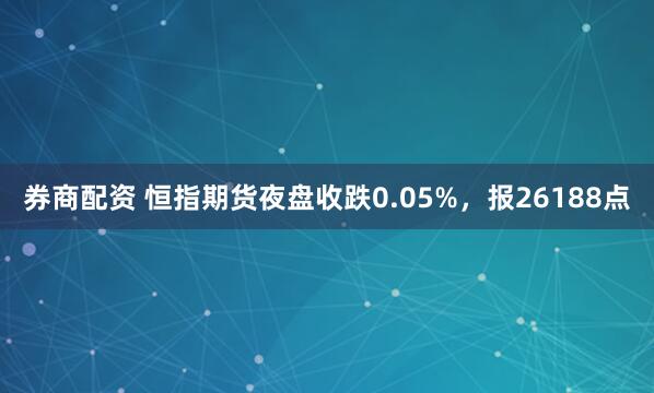 券商配资 恒指期货夜盘收跌0.05%，报26188点